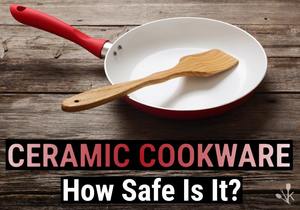 Is Ceramic Cookware Safe? Dangers Explained