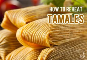 How To Reheat Tamales At Home – 3 Best Ways